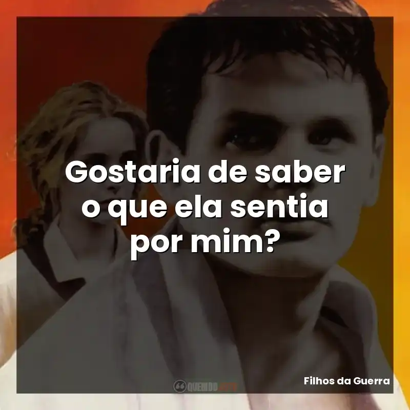 Frases de efeito do filme Filhos da Guerra: Gostaria de saber o que ela sentia por mim?