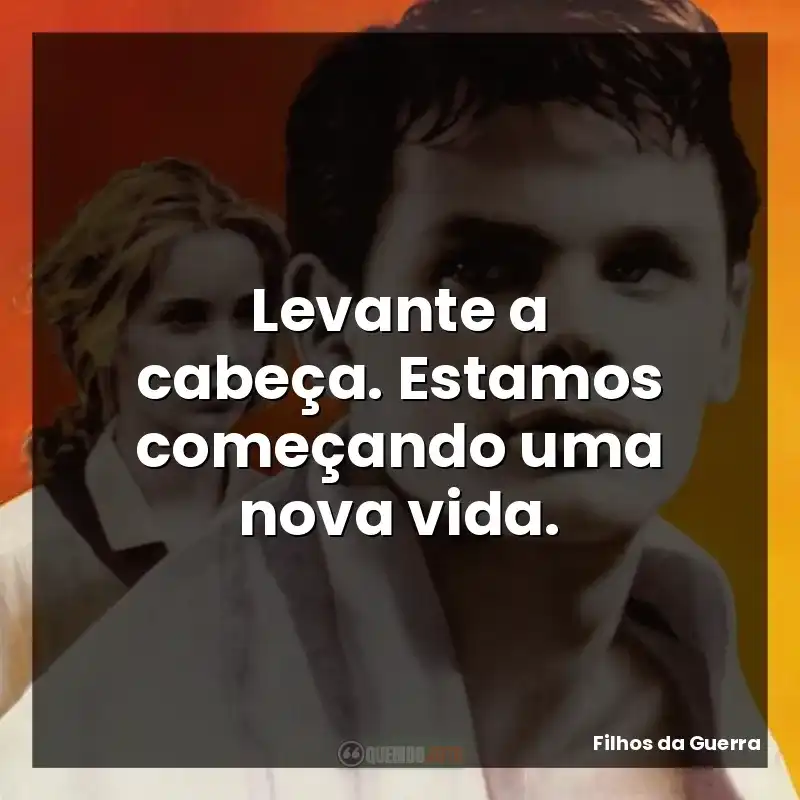Levante a cabeça. Estamos começando uma nova vida.
