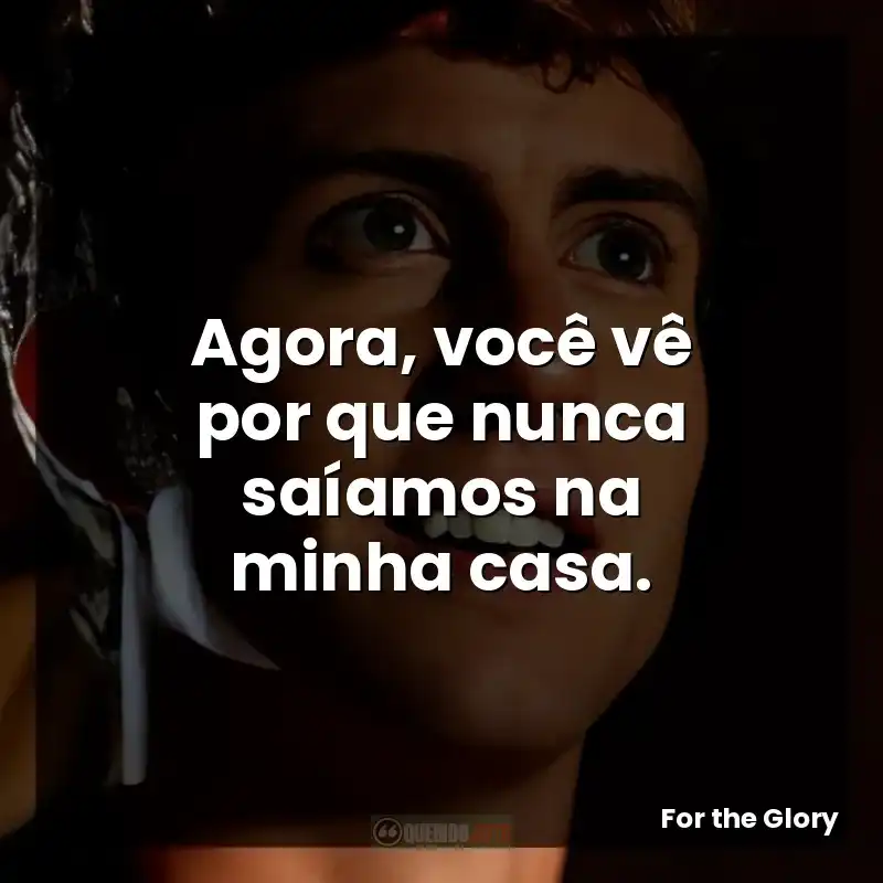 Agora, você vê por que nunca saíamos na minha casa.