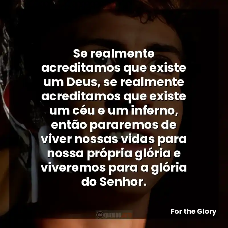 Se realmente acreditamos que existe um Deus, se realmente acreditamos que existe um céu e um inferno, então pararemos de viver nossas vidas para nossa própria glória e viveremos para a glória do Senhor.