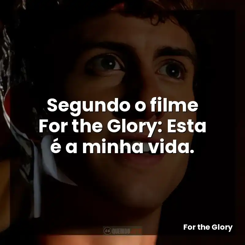 Segundo o filme For the Glory: Esta é a minha vida.