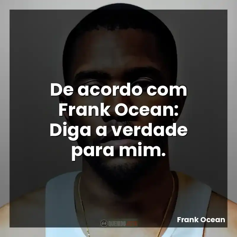 De acordo com Frank Ocean: Diga a verdade para mim.