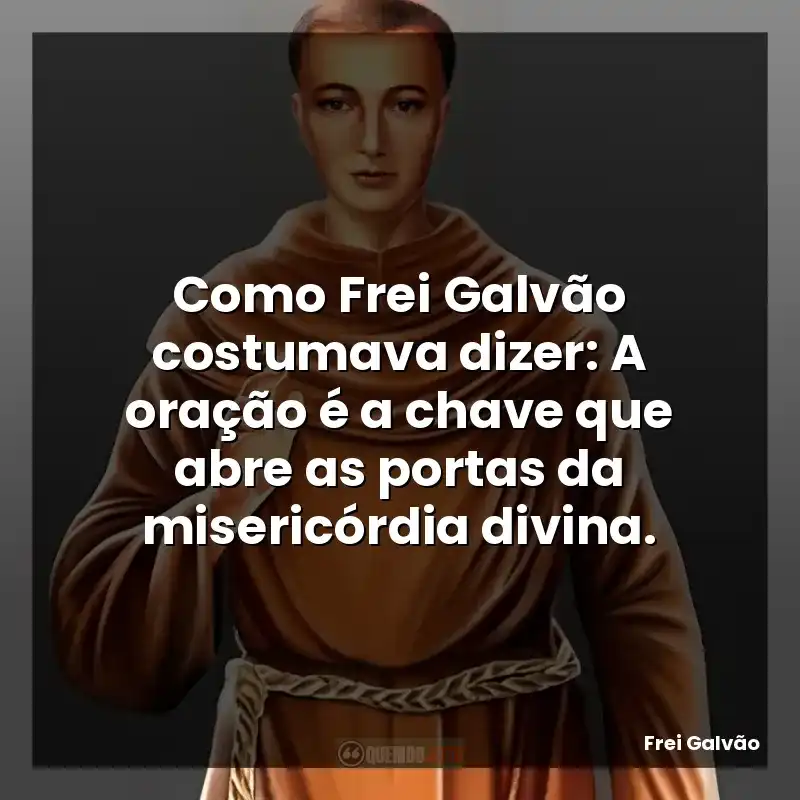 Como Frei Galvão costumava dizer: A oração é a chave que abre as portas da misericórdia divina.