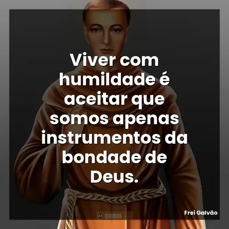 Viver com humildade é aceitar que somos apenas instrumentos da bondade de Deus.