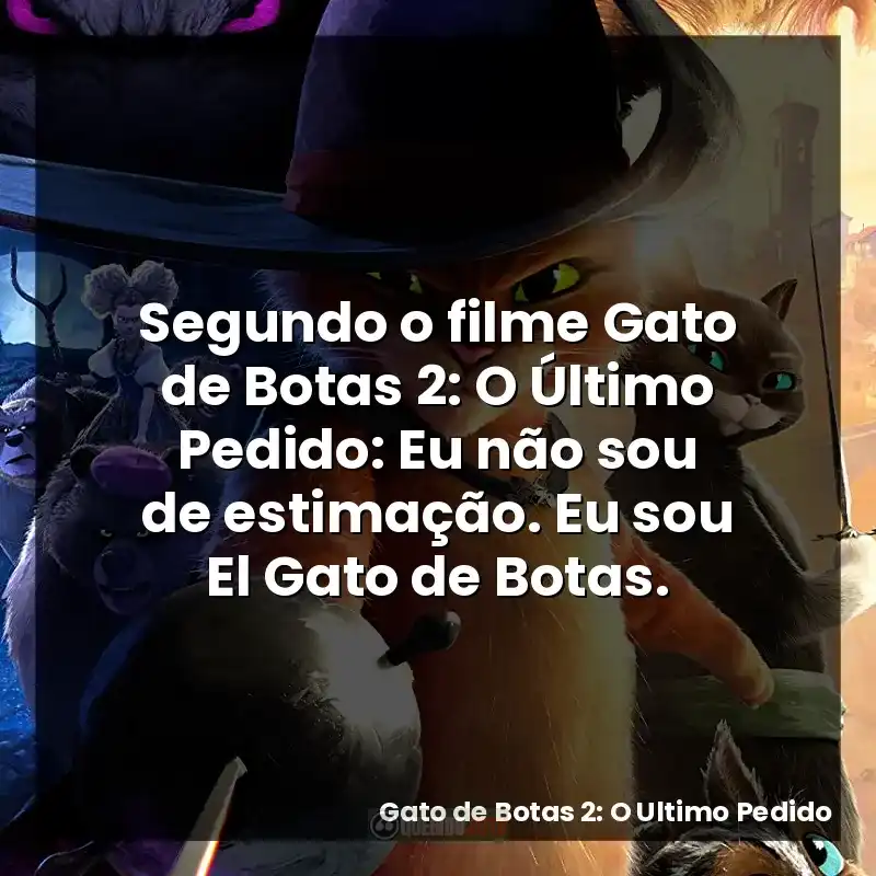 Segundo o filme Gato de Botas 2: O Último Pedido: Eu não sou de estimação. Eu sou El Gato de Botas.