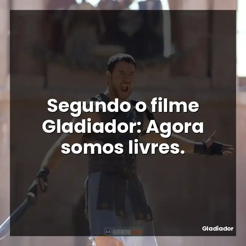 Segundo o filme Gladiador: Agora somos livres.