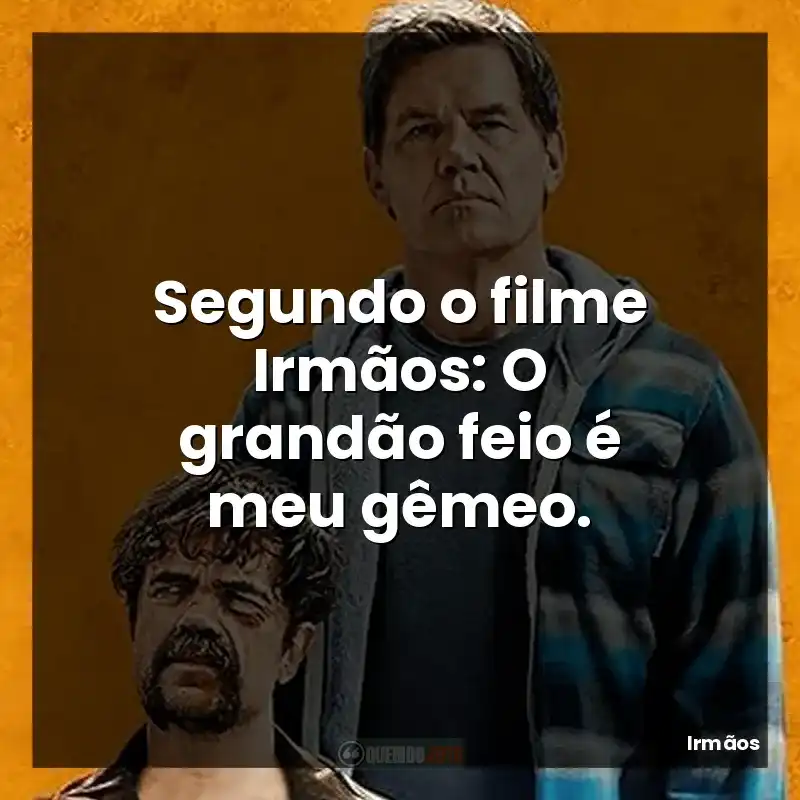Segundo o filme Irmãos: O grandão feio é meu gêmeo.