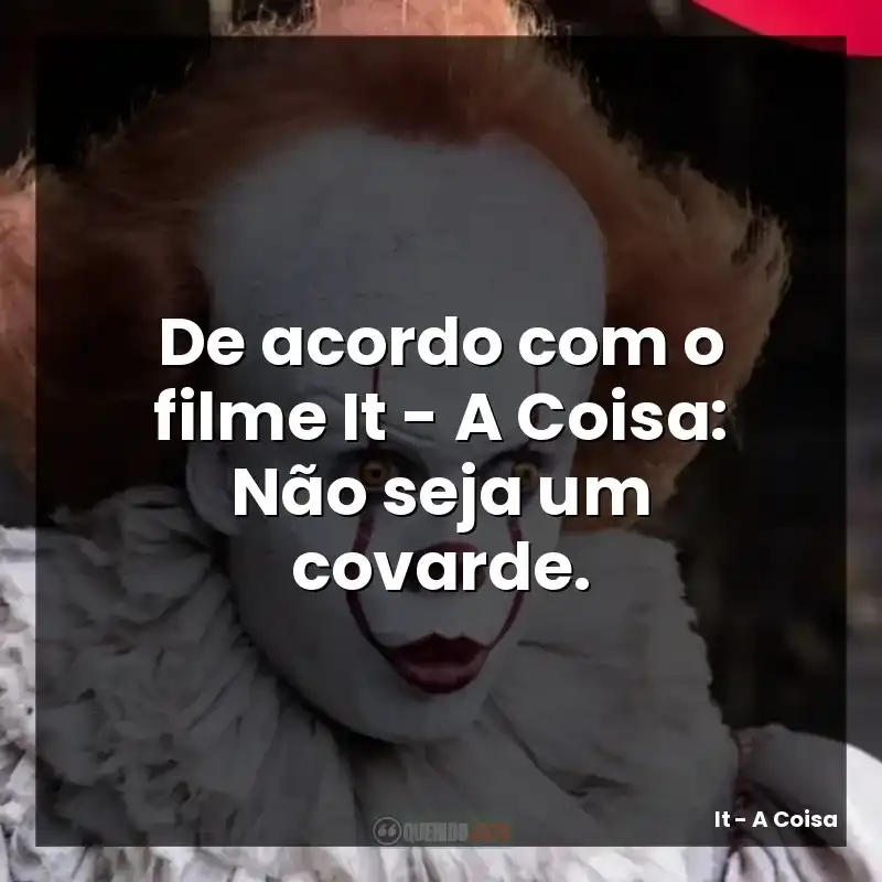De acordo com o filme It – A Coisa: Não seja um covarde.