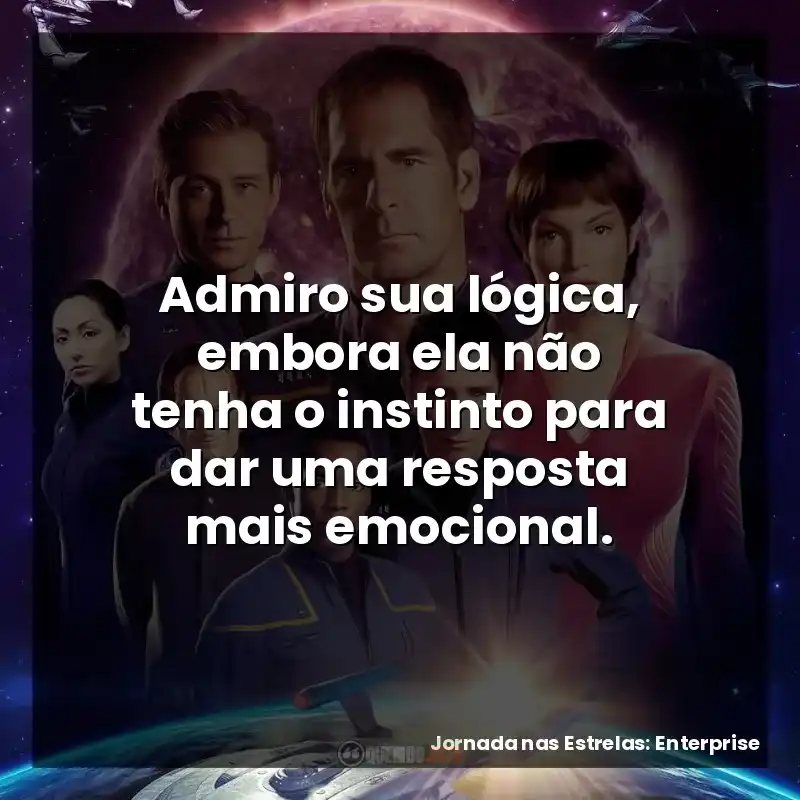 Admiro sua lógica, embora ela não tenha o instinto para dar uma resposta mais emocional.