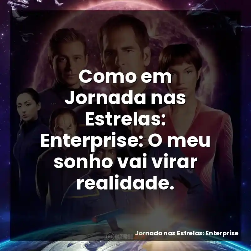 Como em Jornada nas Estrelas: Enterprise: O meu sonho vai virar realidade.