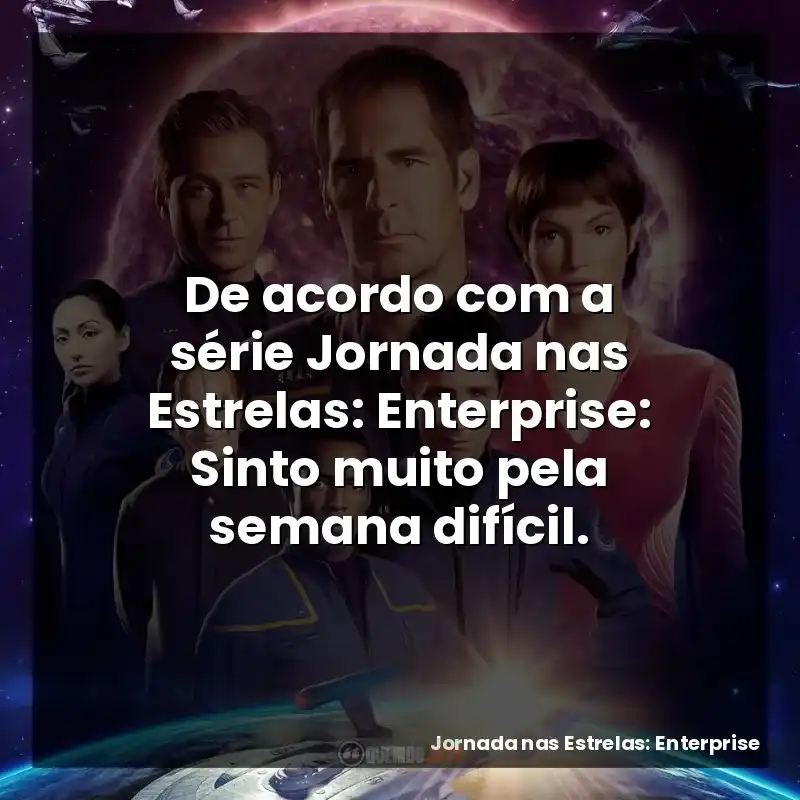 De acordo com a série Jornada nas Estrelas: Enterprise: Sinto muito pela semana difícil.
