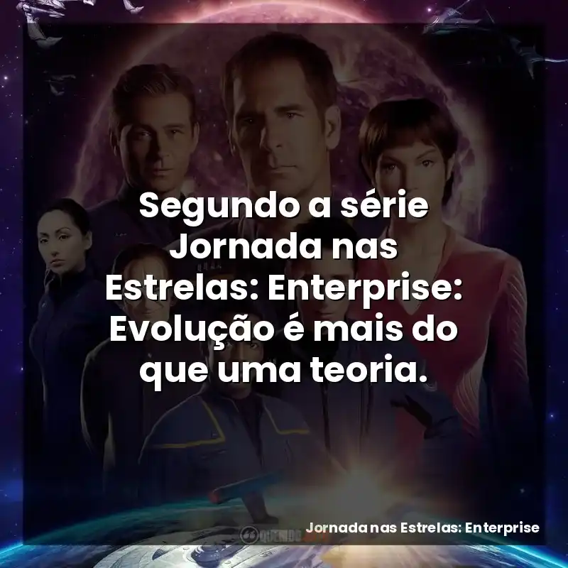 Frases de Jornada nas Estrelas: Enterprise série: Segundo a série Jornada nas Estrelas: Enterprise: Evolução é mais do que uma teoria.