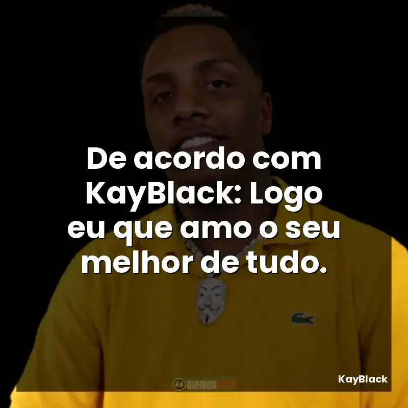 De acordo com KayBlack: Logo eu que amo o seu melhor de tudo.