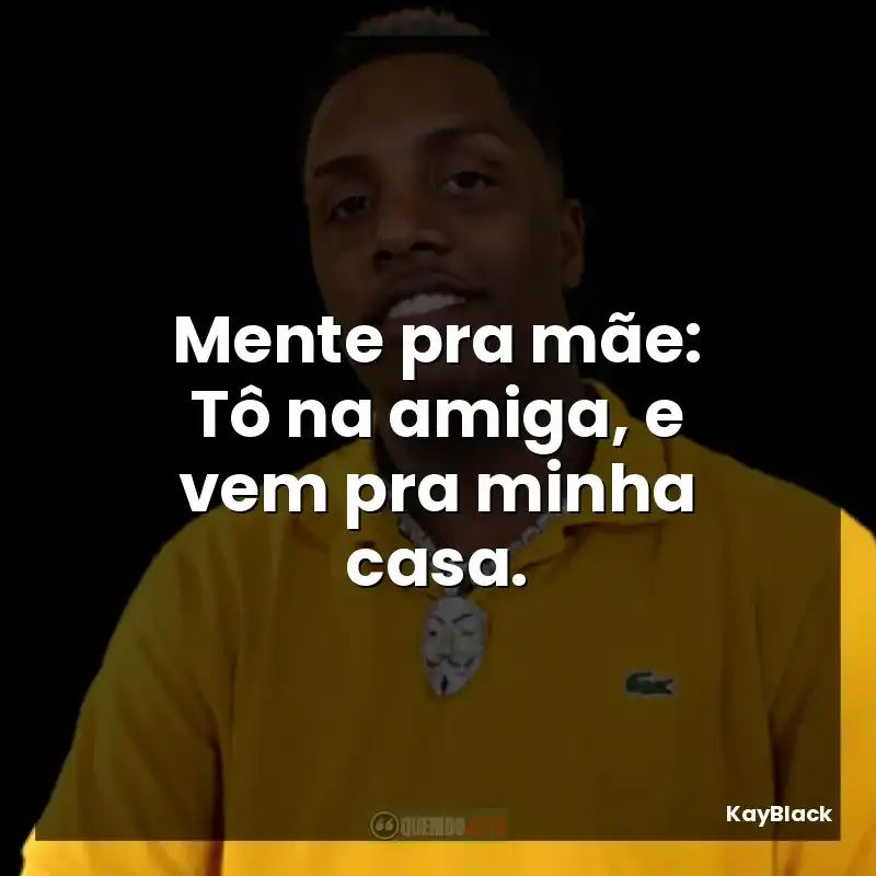 Mente pra mãe: Tô na amiga, e vem pra minha casa.
