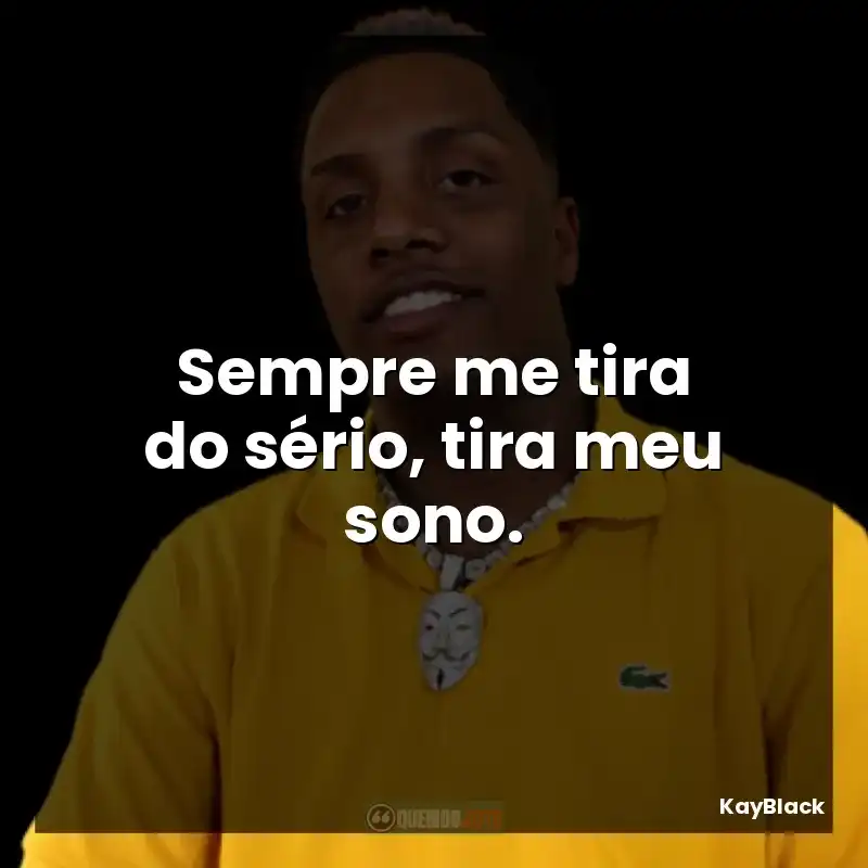 Sempre me tira do sério, tira meu sono.