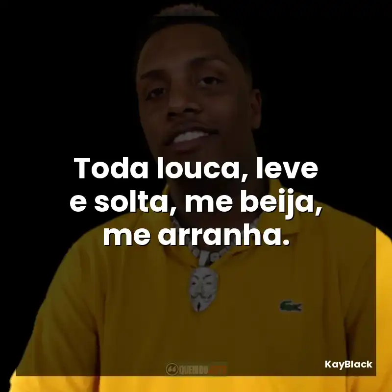 Toda louca, leve e solta, me beija, me arranha.