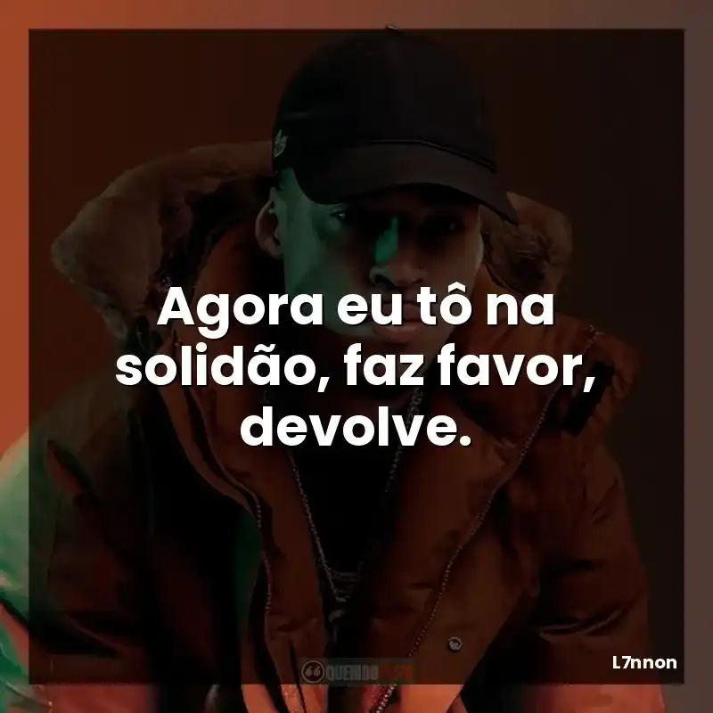 Agora eu tô na solidão, faz favor, devolve.