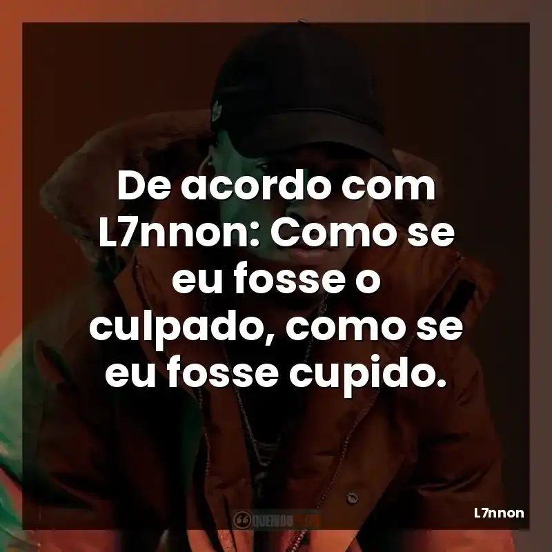 De acordo com L7nnon: Como se eu fosse o culpado, como se eu fosse cupido.