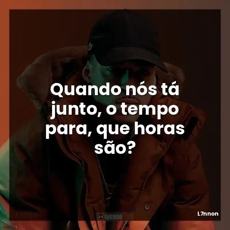 Quando nós tá junto, o tempo para, que horas são?
