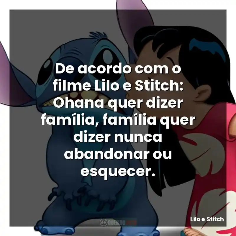 De acordo com o filme Lilo e Stitch: Ohana quer dizer família, família quer dizer nunca abandonar ou esquecer.