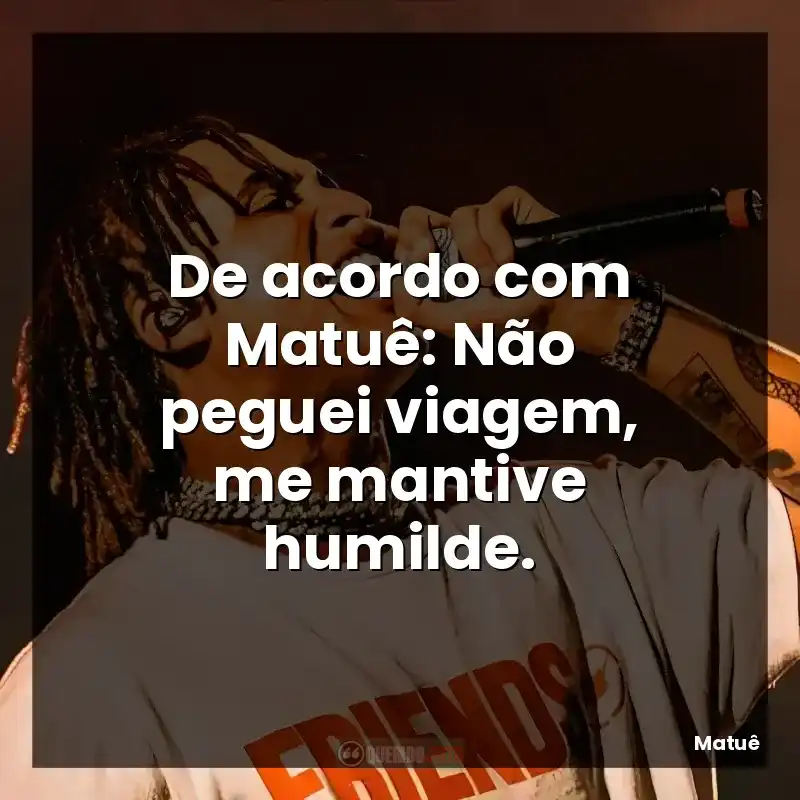 De acordo com Matuê: Não peguei viagem, me mantive humilde.