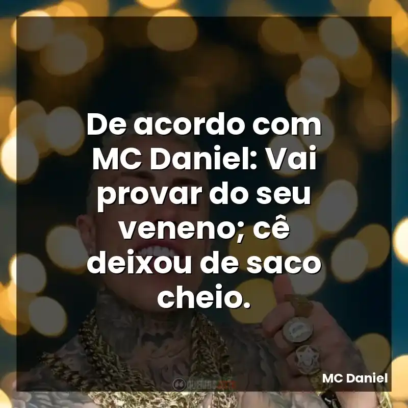 De acordo com MC Daniel: Vai provar do seu veneno; cê deixou de saco cheio.