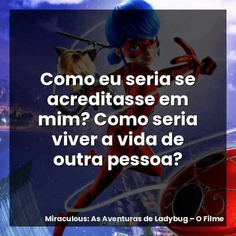 Como eu seria se acreditasse em mim? Como seria viver a vida de outra pessoa?