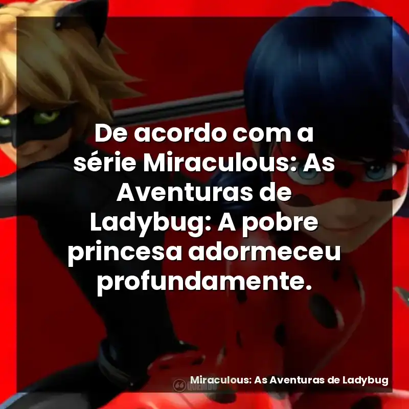 De acordo com a série Miraculous: As Aventuras de Ladybug: A pobre princesa adormeceu profundamente.