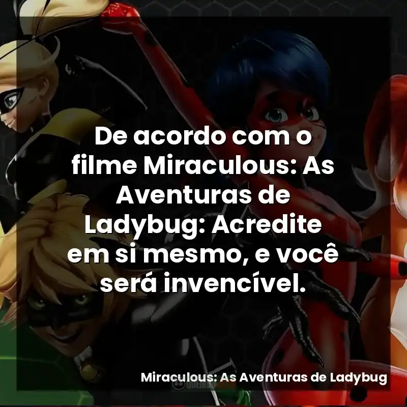 De acordo com o filme Miraculous: As Aventuras de Ladybug: Acredite em si mesmo, e você será invencível.
