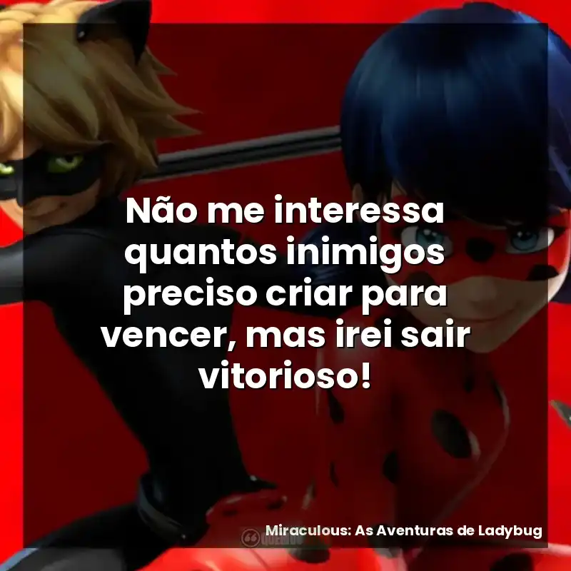 Não me interessa quantos inimigos preciso criar para vencer, mas irei sair vitorioso!