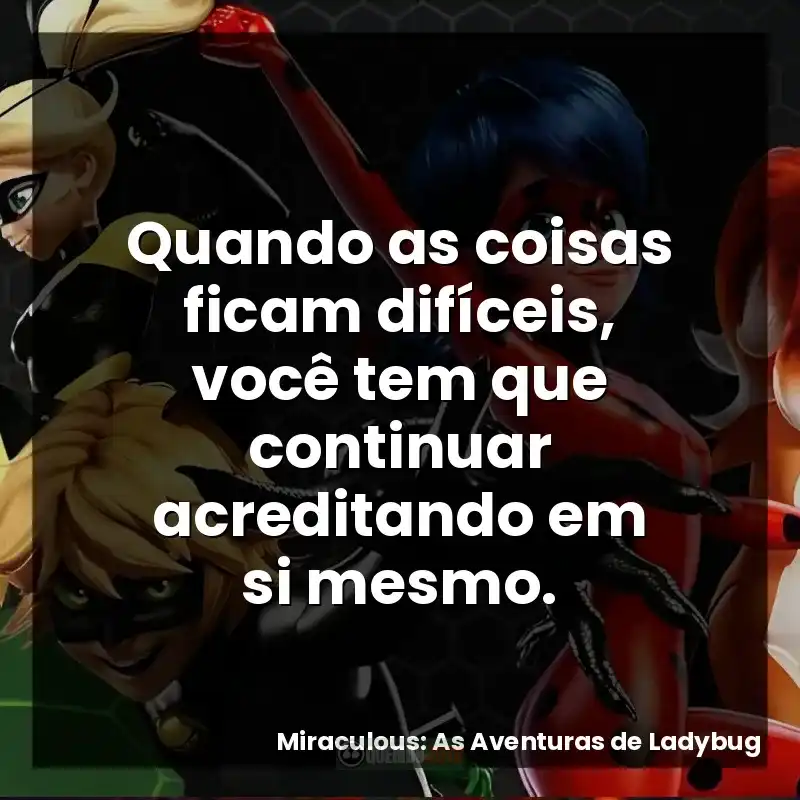 Quando as coisas ficam difíceis, você tem que continuar acreditando em si mesmo.