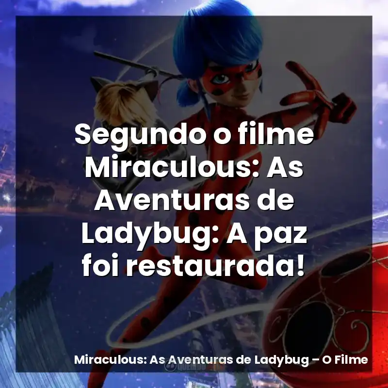 Segundo o filme Miraculous: As Aventuras de Ladybug: A paz foi restaurada!