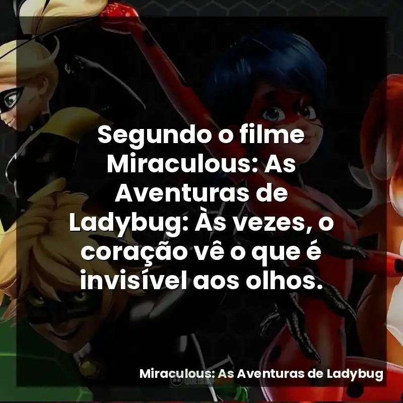 Segundo o filme Miraculous: As Aventuras de Ladybug: Às vezes, o coração vê o que é invisível aos olhos.