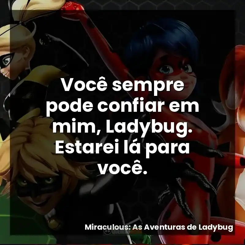 Você sempre pode confiar em mim, Ladybug. Estarei lá para você.