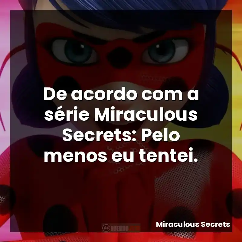 De acordo com a série Miraculous Secrets: Pelo menos eu tentei.