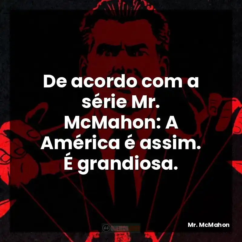 De acordo com a série Mr. McMahon: A América é assim. É grandiosa.