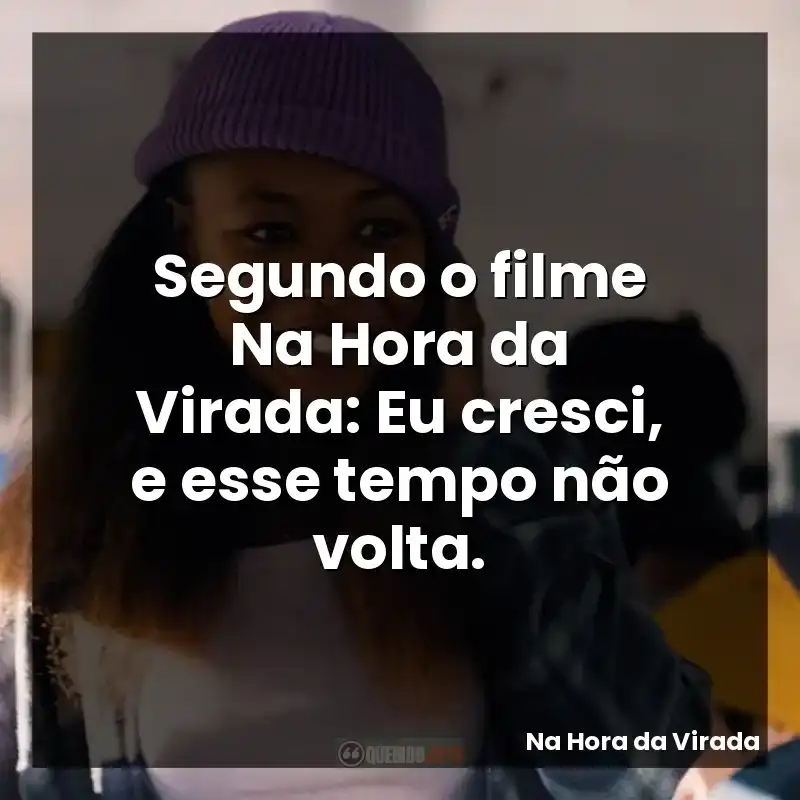 Segundo o filme Na Hora da Virada: Eu cresci, e esse tempo não volta.
