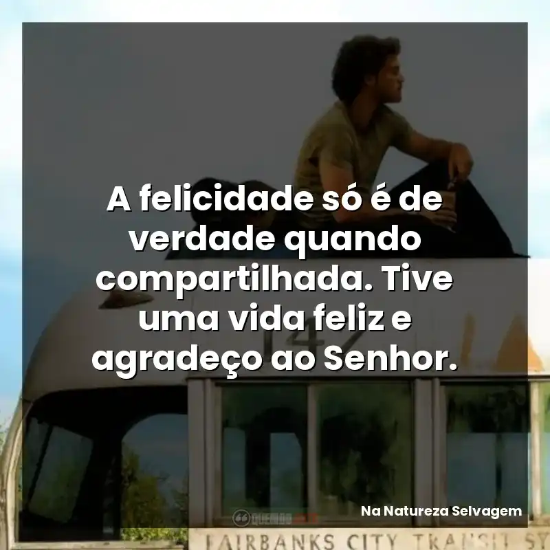 A felicidade só é de verdade quando compartilhada. Tive uma vida feliz e agradeço ao Senhor.