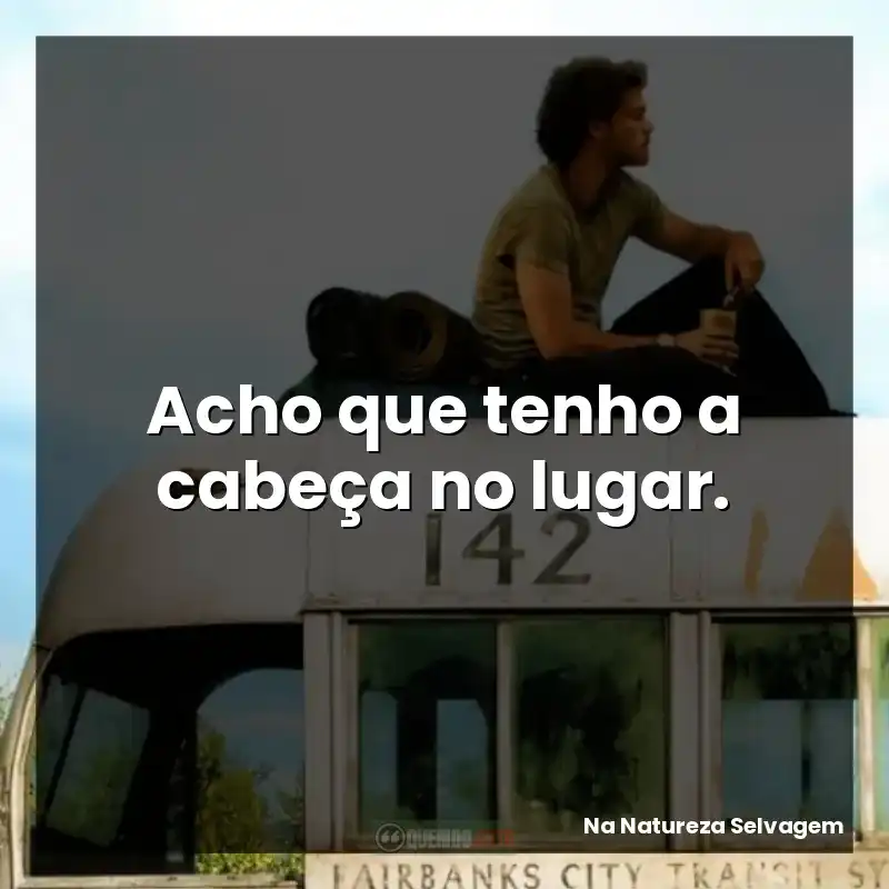 Acho que tenho a cabeça no lugar.