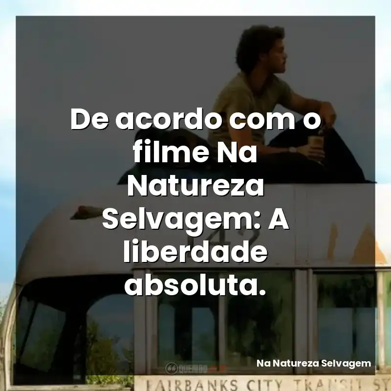 De acordo com o filme Na Natureza Selvagem: A liberdade absoluta.