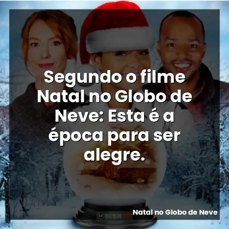 Segundo o filme Natal no Globo de Neve: Esta é a época para ser alegre.