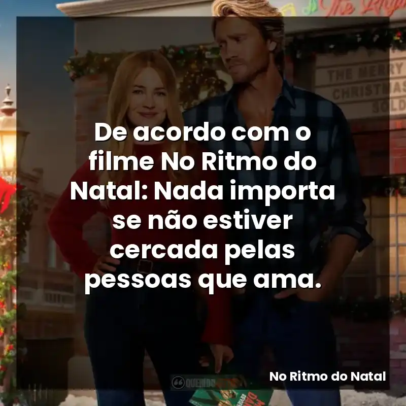 De acordo com o filme No Ritmo do Natal: Nada importa se não estiver cercada pelas pessoas que ama.