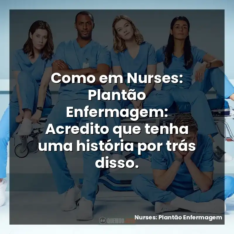 Como em Nurses: Plantão Enfermagem: Acredito que tenha uma história por trás disso.