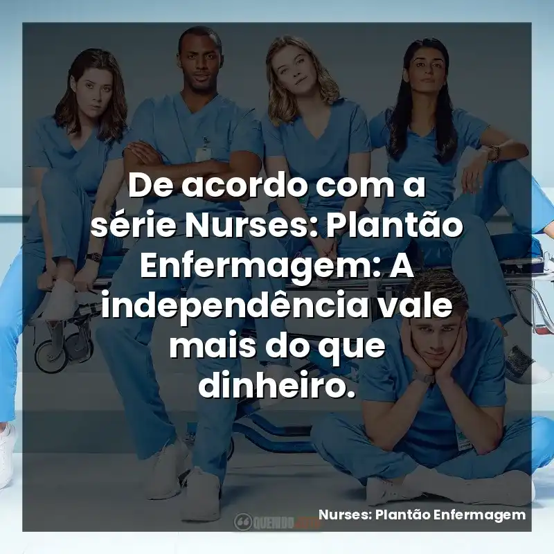 De acordo com a série Nurses: Plantão Enfermagem: A independência vale mais do que dinheiro.
