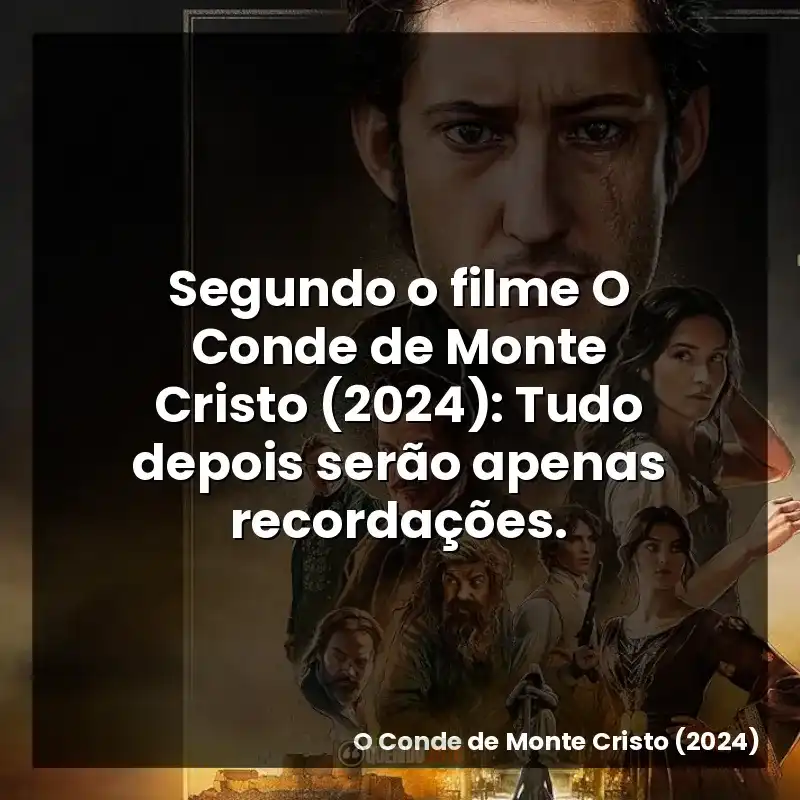 Segundo o filme O Conde de Monte Cristo (2024): Tudo depois serão apenas recordações.