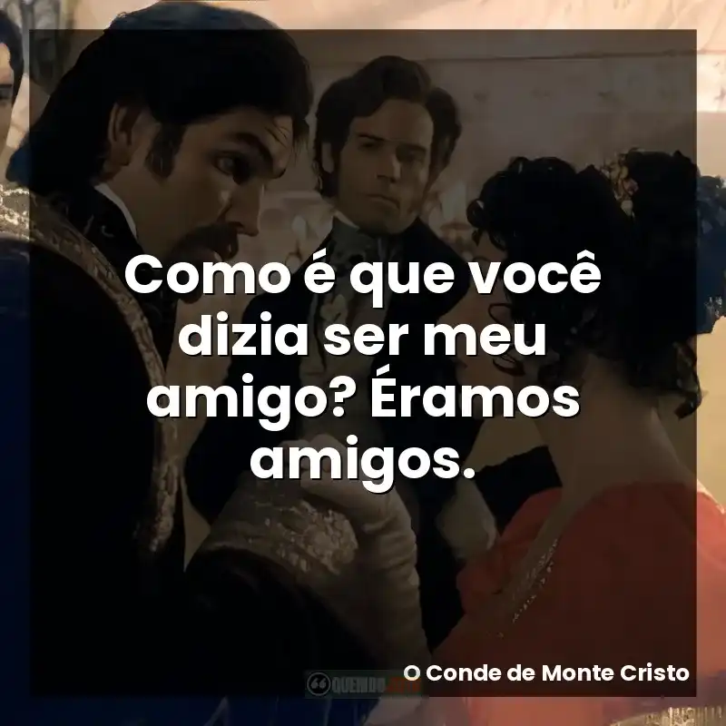 Frases do filme O Conde de Monte Cristo: Como é que você dizia ser meu amigo? Éramos amigos.