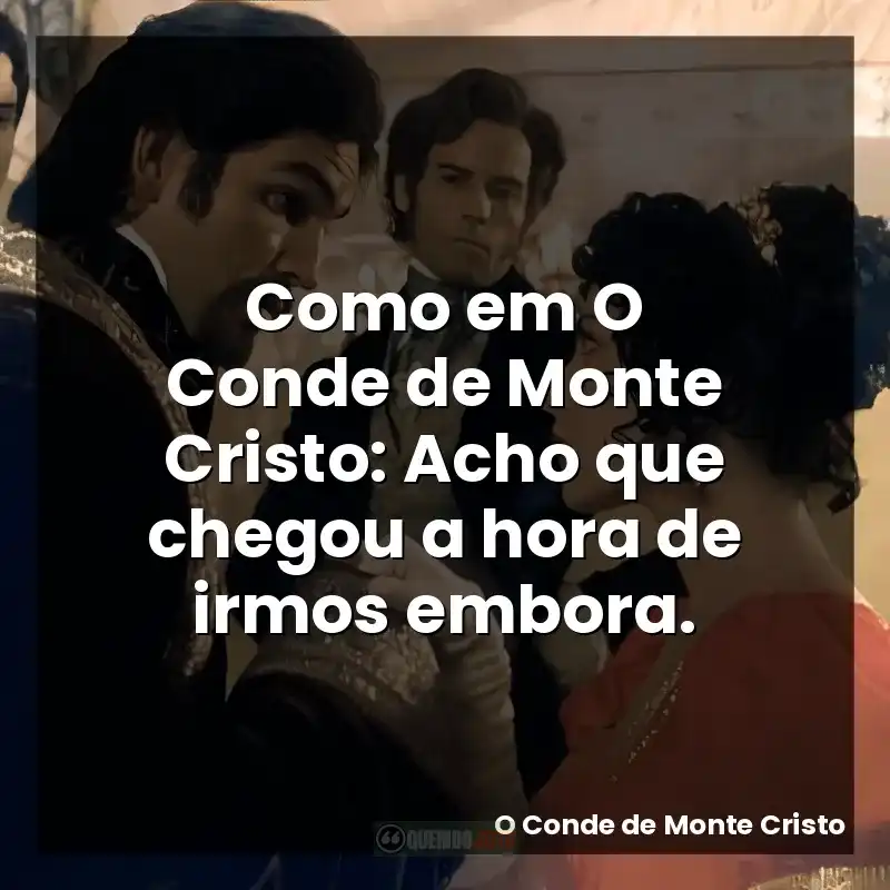 Como em O Conde de Monte Cristo: Acho que chegou a hora de irmos embora.