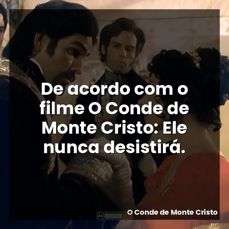 De acordo com o filme O Conde de Monte Cristo: Ele nunca desistirá.