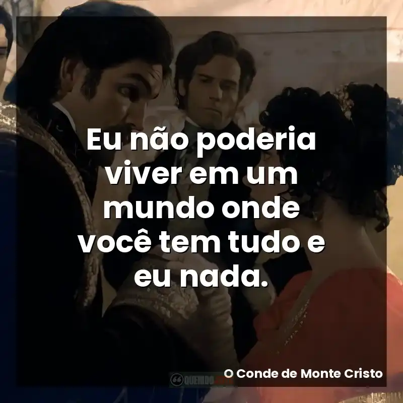 Eu não poderia viver em um mundo onde você tem tudo e eu nada.