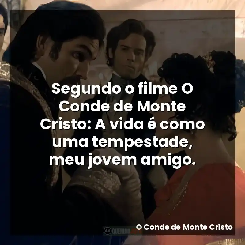 Segundo o filme O Conde de Monte Cristo: A vida é como uma tempestade, meu jovem amigo.